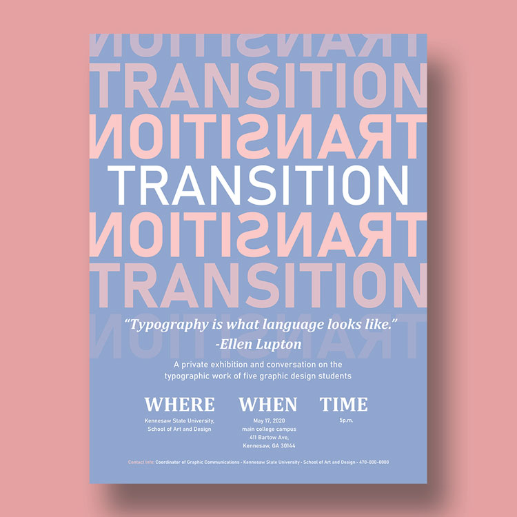  / “Transition”, event poster, 11 x 17 inches, 2020. We were supposed to figure out a word that we could then turn into an event poster. We had to take a word (i.e. texture, repetition, space, etc.) and showcase its meaning through type. 