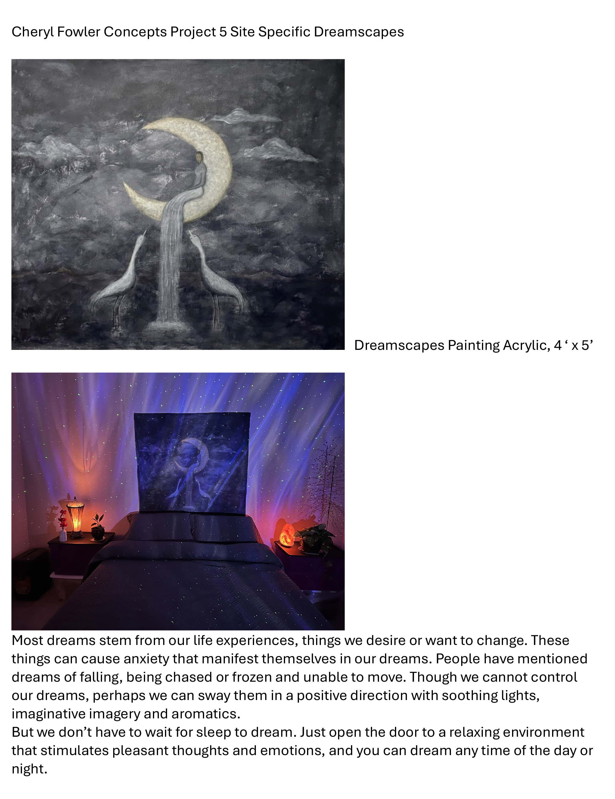 Cheryll Fowler / Cheryll Fowler, Dreamscapes, Concepts Proj #5 Site Specific, 4' x 5', painting,Is it possible to sleep without dreaming? It is believed that everyone dreams, rather they remember them or not.Though we cannot control our dreams, perhaps we can sway them in