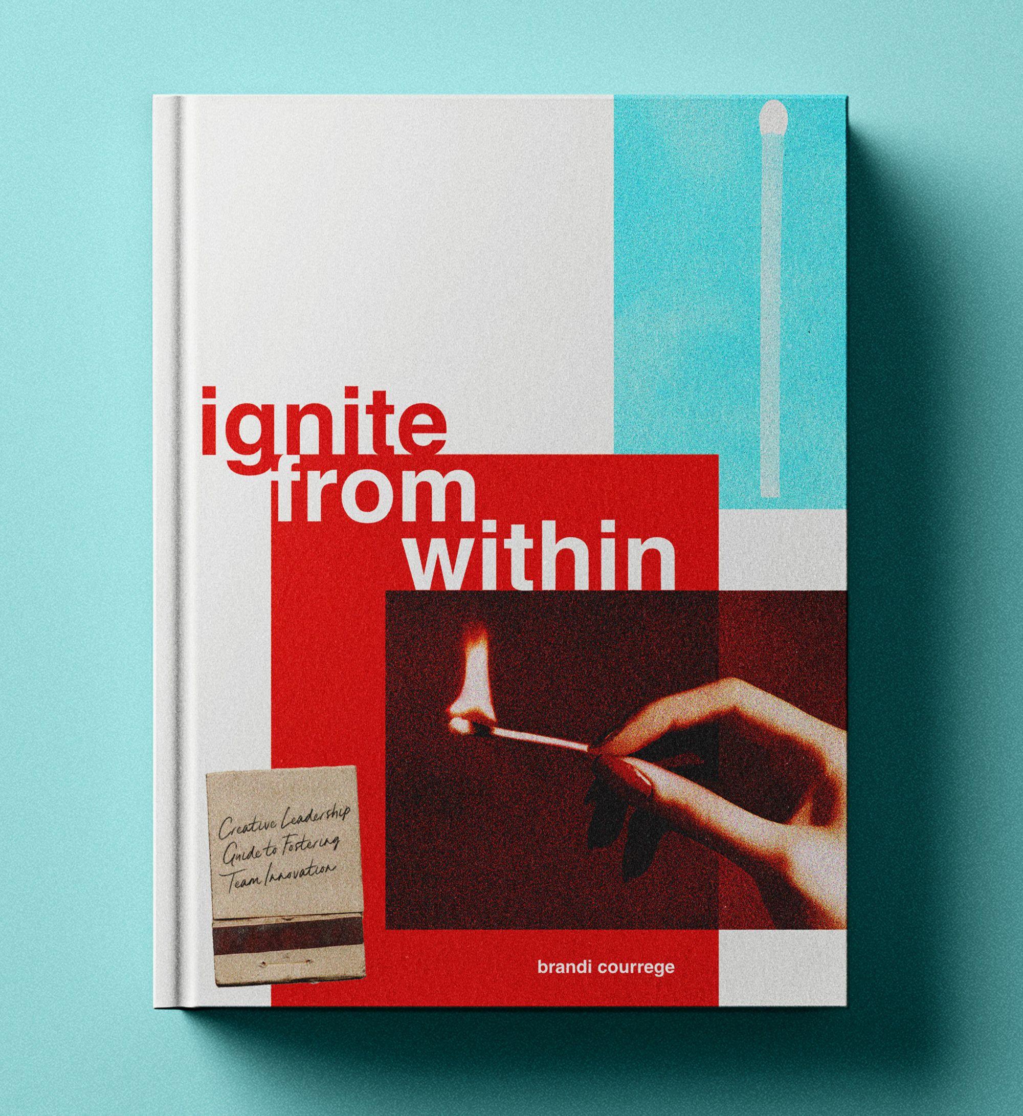 Book cover titled Ignite from Within by Brandi Courrege, featuring a hand holding a lit matchstick. / "Ignite From Within: Creative Leadership Guide to Fostering Team Innovation" is a heartfelt invitation to reimagine how we lead, connect, and create together. 