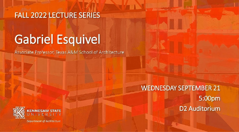 Gabriel Esquivel Associate Professor, Texas A&M School of Architecture   Wed Sep 21, 5:00 PM   Design II Auditorium 