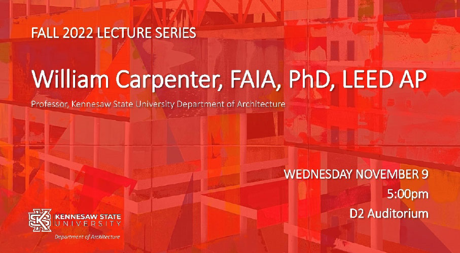 William Carpenter Professor, Kennesaw State University Department of Architecture   Wed Nov 09, 5:00 PM   Design II Auditorium 