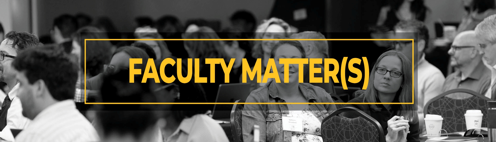 Faculty Matters Banner text "Faculty Matter(s)" image Radow College Faculty at tables at Student Success Summit