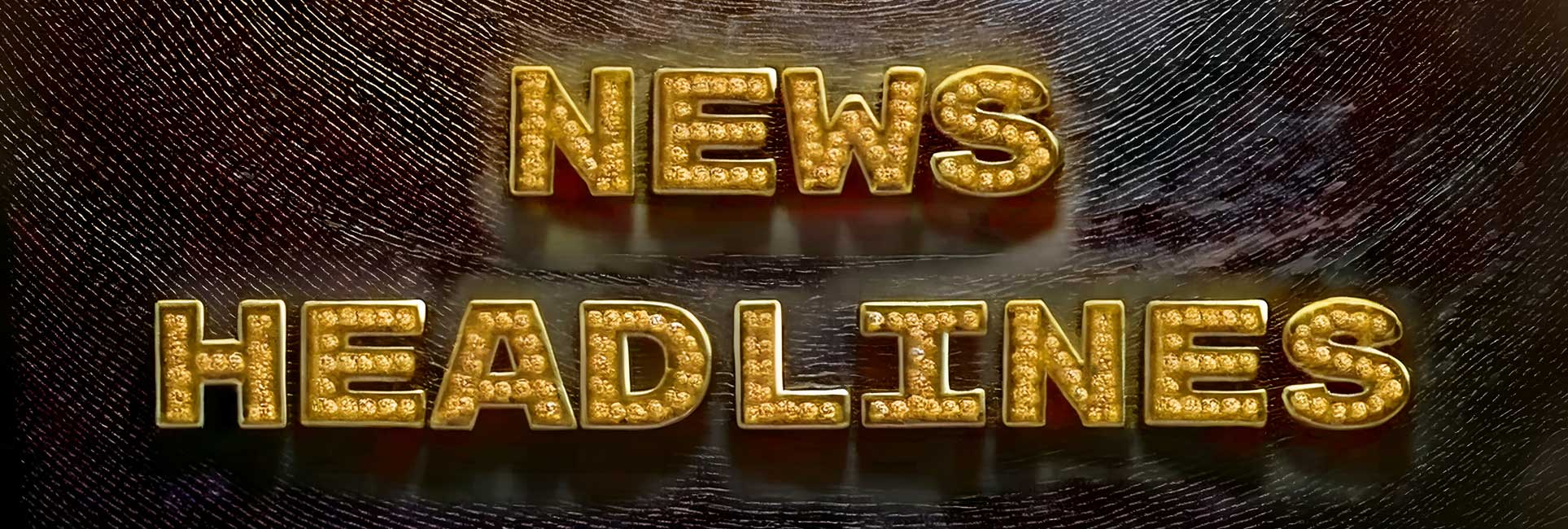 Bold, golden text spelling "NEWS HEADLINES" is set against a dark, textured background. The letters have a glittering, studded appearance.